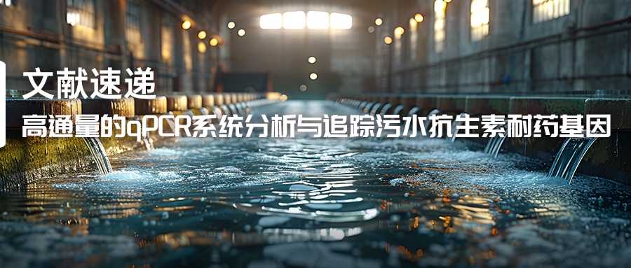 文献速递丨高通量的qPCR系统分析与追踪污水抗生素耐药基因-(1).jpg